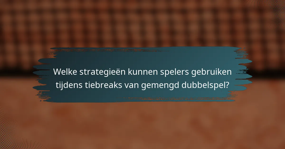 Welke strategieën kunnen spelers gebruiken tijdens tiebreaks van gemengd dubbelspel?