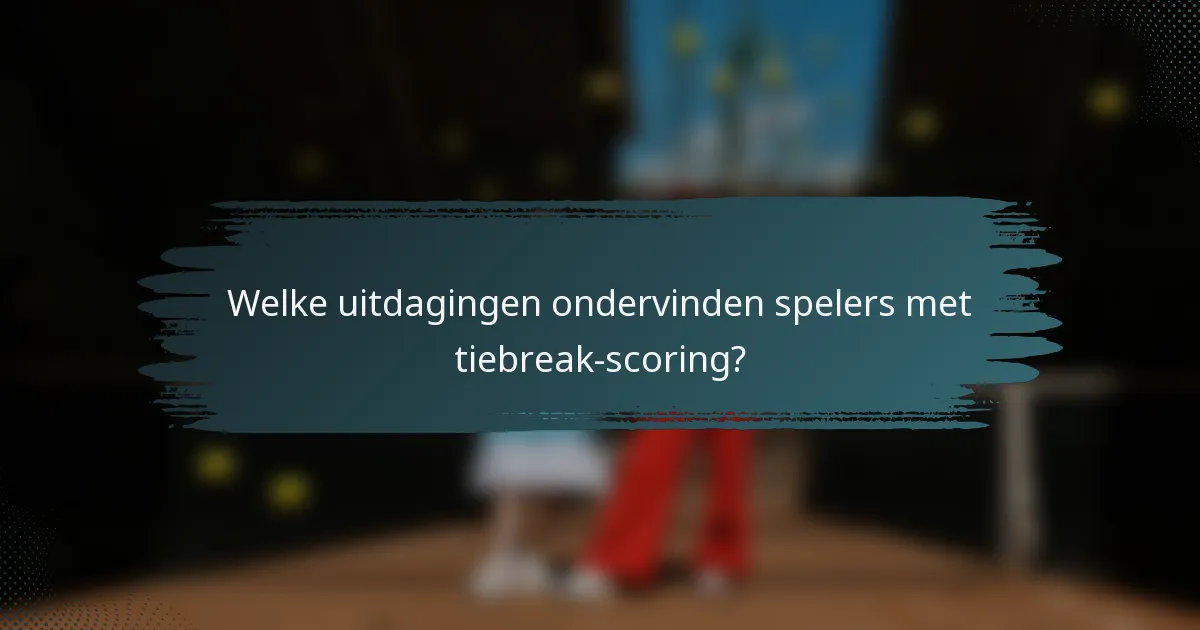 Welke uitdagingen ondervinden spelers met tiebreak-scoring?
