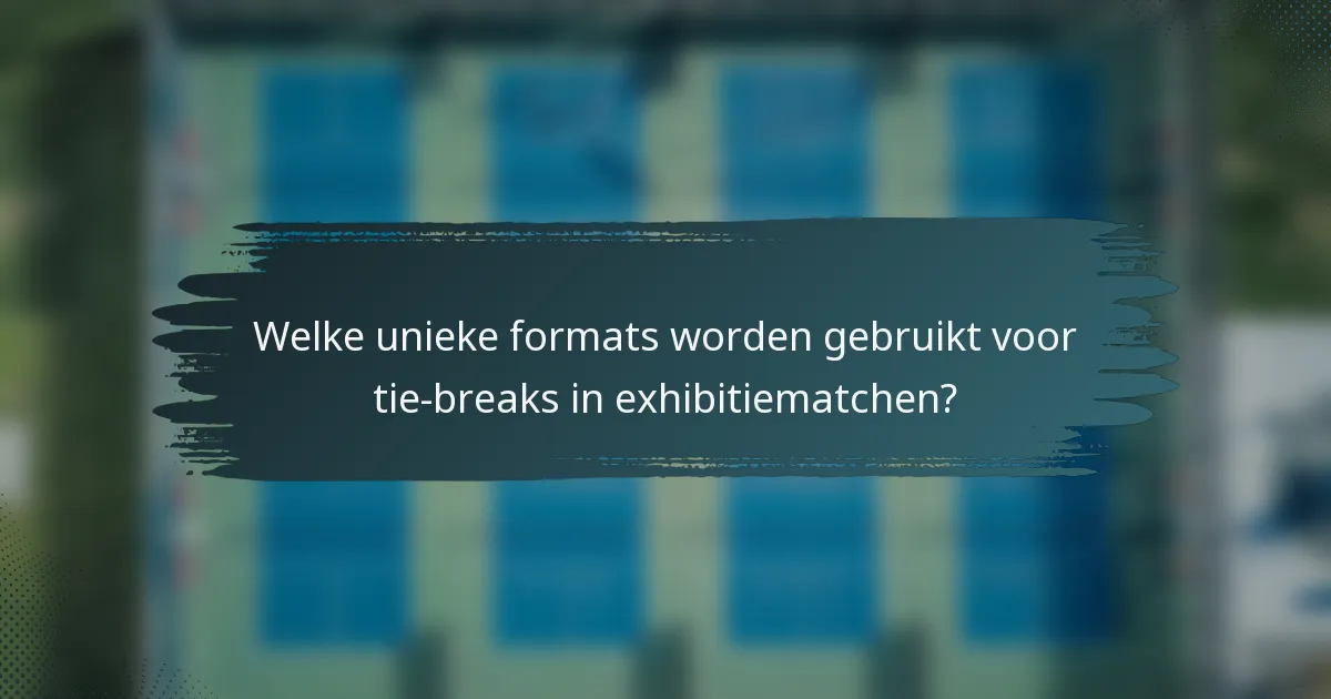 Welke unieke formats worden gebruikt voor tie-breaks in exhibitiematchen?